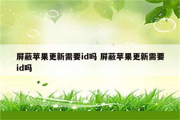 屏蔽苹果更新需要id吗 屏蔽苹果更新需要id吗