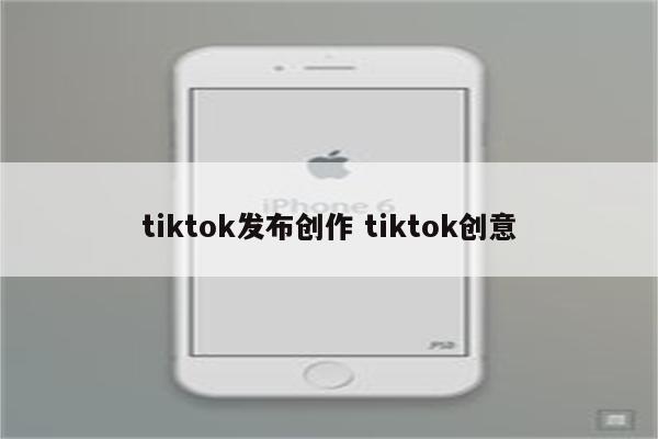 tiktok发布创作 tiktok创意