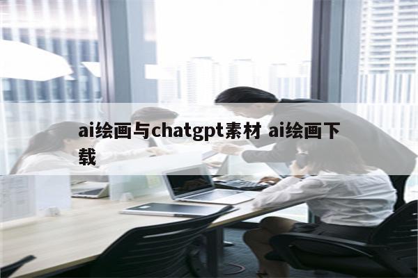 ai绘画与chatgpt素材 ai绘画下载