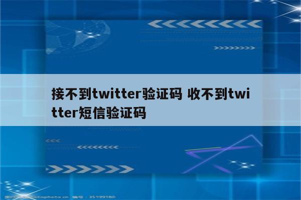 接不到twitter验证码 收不到twitter短信验证码