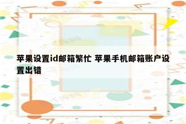 苹果设置id邮箱繁忙 苹果手机邮箱账户设置出错