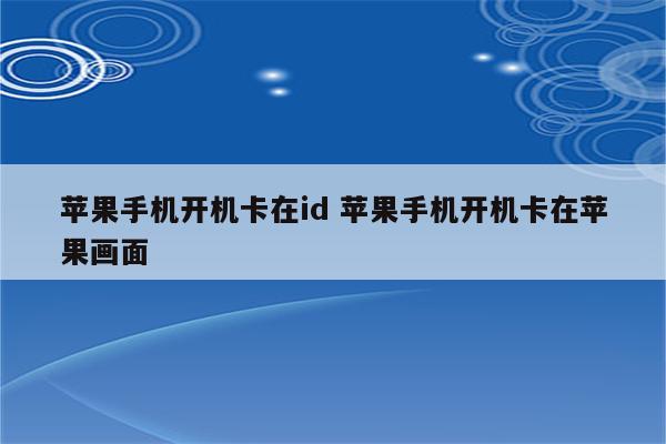 苹果手机开机卡在id 苹果手机开机卡在苹果画面