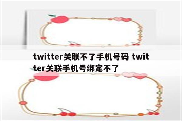 twitter关联不了手机号码 twitter关联手机号绑定不了