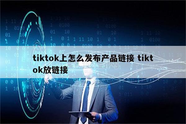 tiktok上怎么发布产品链接 tiktok放链接