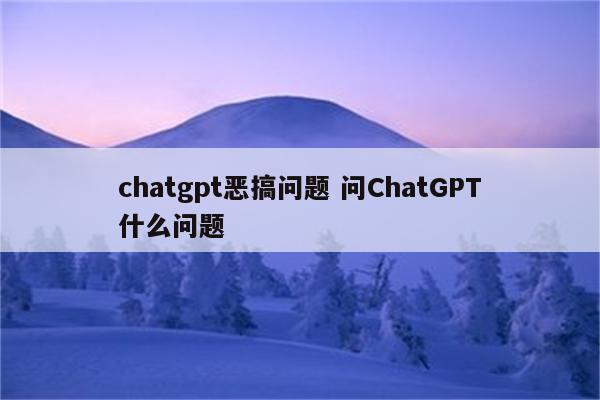 chatgpt恶搞问题 问ChatGPT什么问题