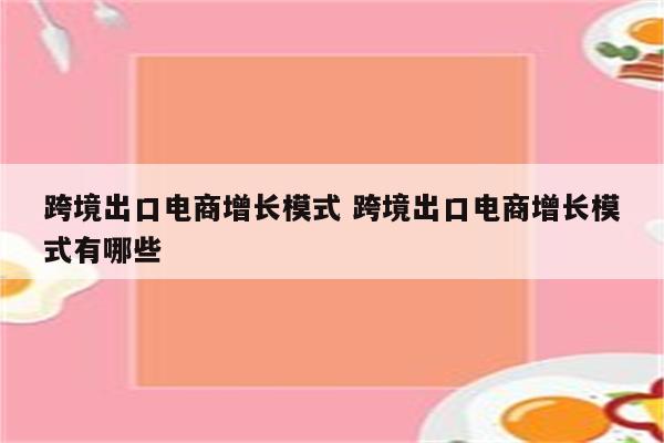 跨境出口电商增长模式 跨境出口电商增长模式有哪些