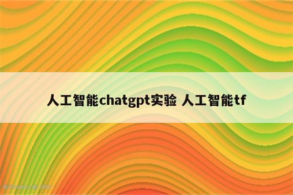 人工智能chatgpt实验 人工智能tf