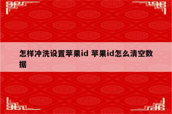 怎样冲洗设置苹果id 苹果id怎么清空数据