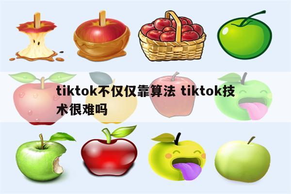 tiktok不仅仅靠算法 tiktok技术很难吗