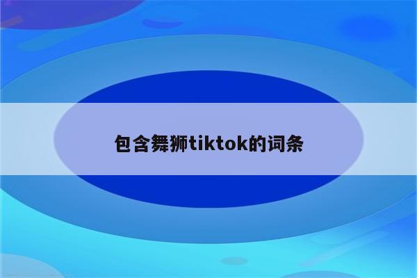 包含舞狮tiktok的词条