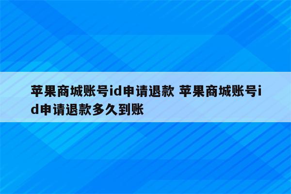 苹果商城账号id申请退款 苹果商城账号id申请退款多久到账