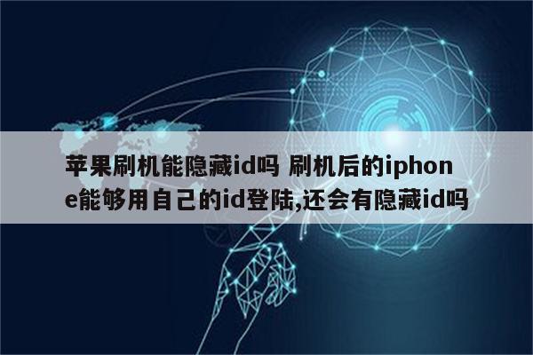 苹果刷机能隐藏id吗 刷机后的iphone能够用自己的id登陆,还会有隐藏id吗