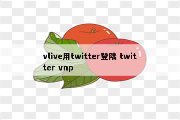 vlive用twitter登陆 twitter vnp