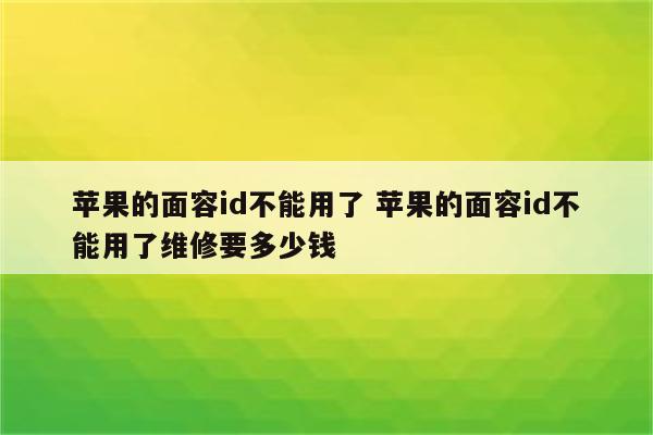 苹果的面容id不能用了 苹果的面容id不能用了维修要多少钱