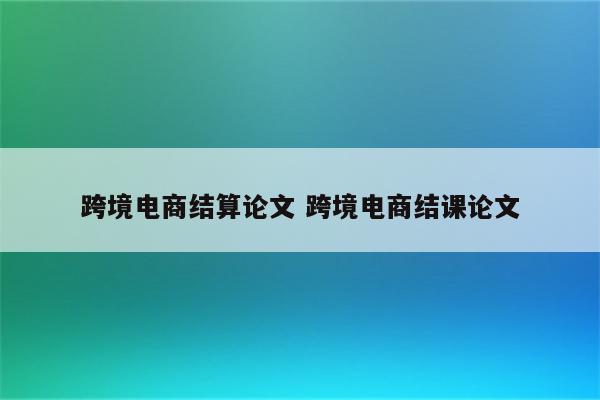 跨境电商结算论文 跨境电商结课论文