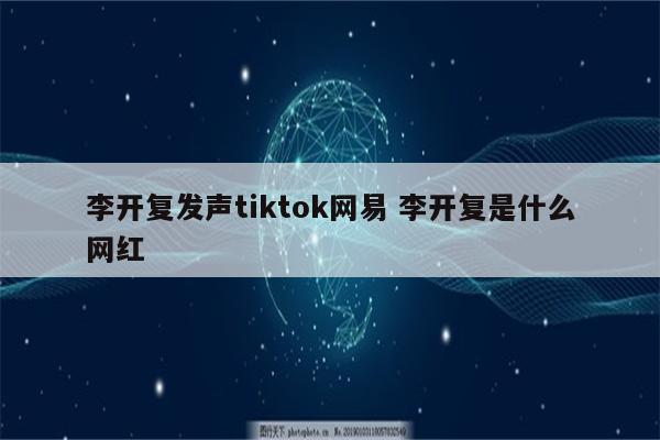 李开复发声tiktok网易 李开复是什么网红