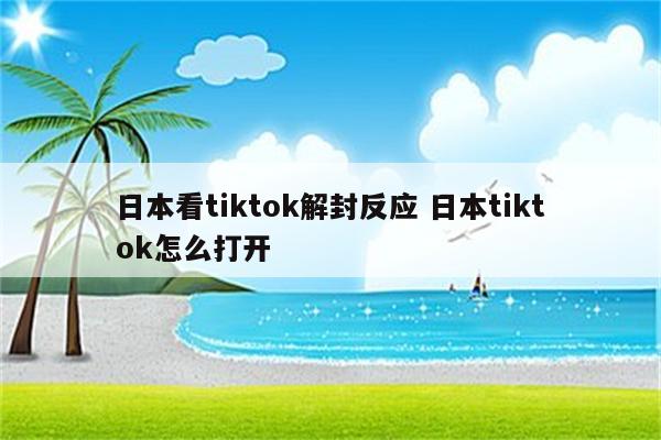 日本看tiktok解封反应 日本tiktok怎么打开