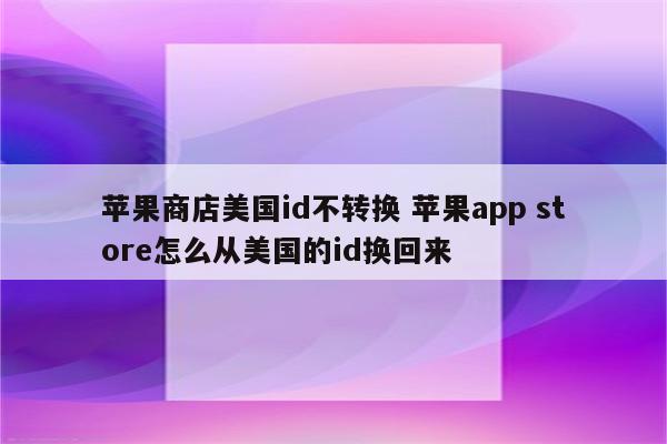 苹果商店美国id不转换 苹果app store怎么从美国的id换回来