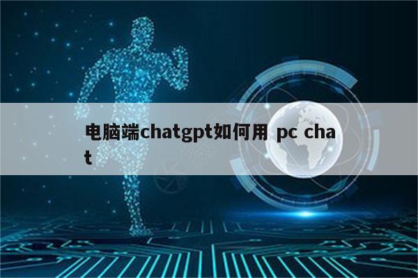 电脑端chatgpt如何用 pc chat