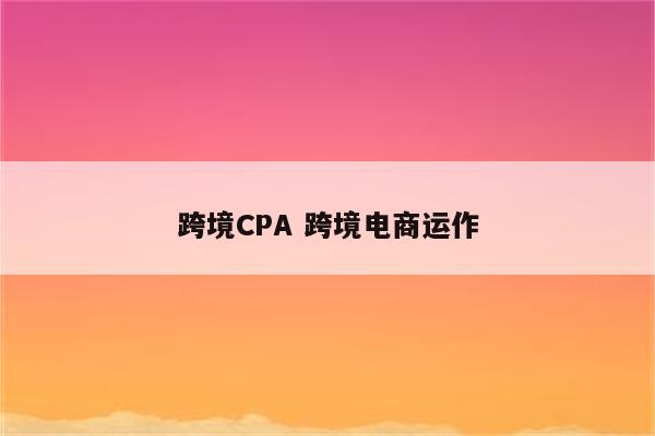 跨境CPA 跨境电商运作