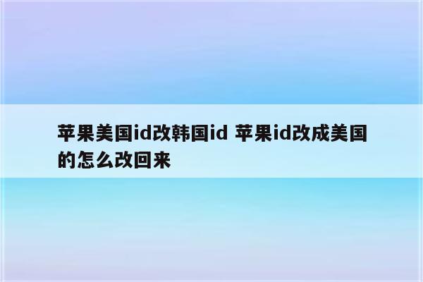 苹果美国id改韩国id 苹果id改成美国的怎么改回来