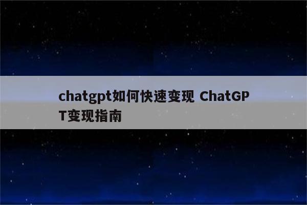 chatgpt如何快速变现 ChatGPT变现指南