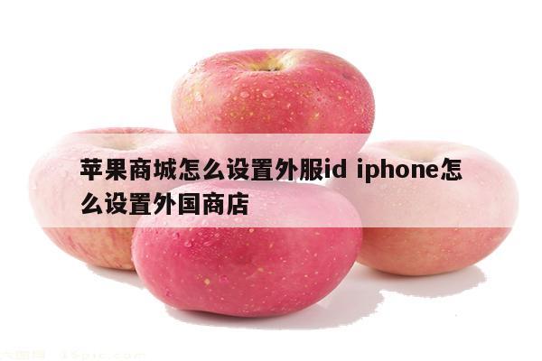 苹果商城怎么设置外服id iphone怎么设置外国商店