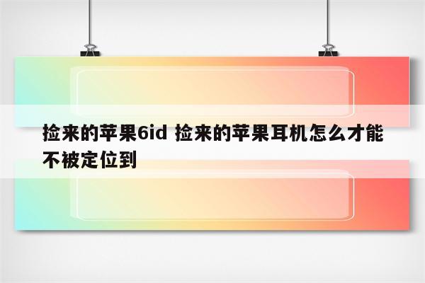 捡来的苹果6id 捡来的苹果耳机怎么才能不被定位到