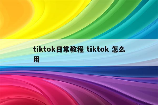 tiktok日常教程 tiktok 怎么用