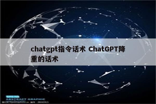 chatgpt指令话术 ChatGPT降重的话术