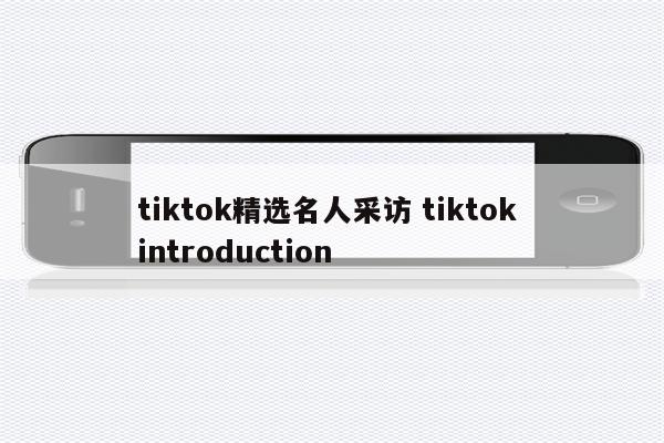 tiktok精选名人采访 tiktok introduction