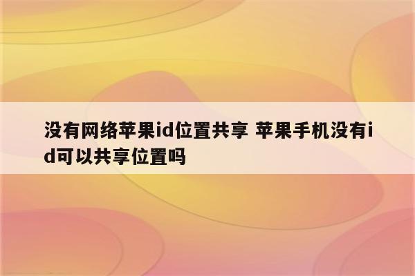 没有网络苹果id位置共享 苹果手机没有id可以共享位置吗