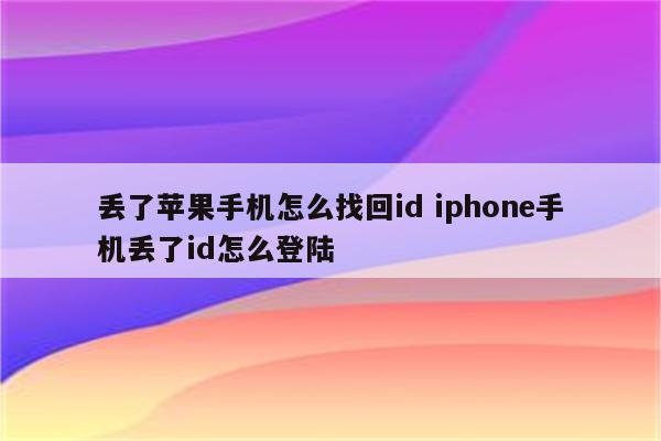 丢了苹果手机怎么找回id iphone手机丢了id怎么登陆