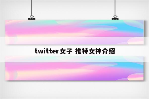 twitter女子 推特女神介绍