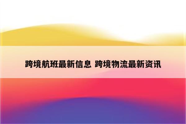 跨境航班最新信息 跨境物流最新资讯