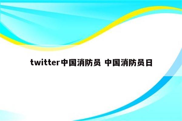 twitter中国消防员 中国消防员日