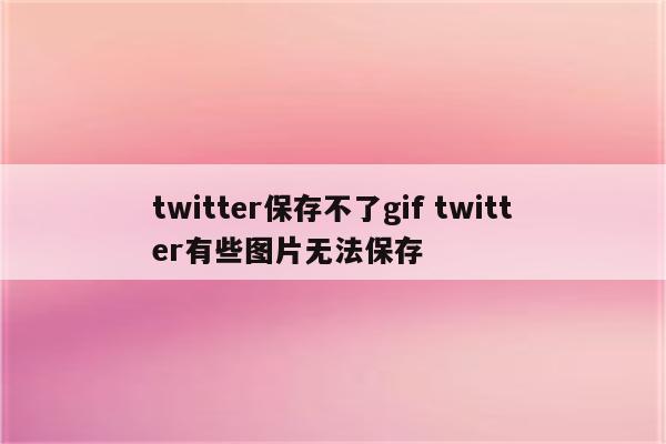 twitter保存不了gif twitter有些图片无法保存