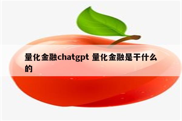 量化金融chatgpt 量化金融是干什么的