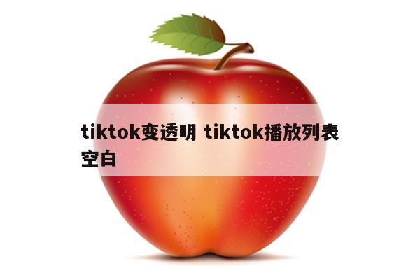 tiktok变透明 tiktok播放列表空白