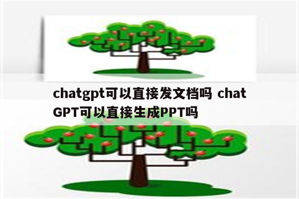 chatgpt可以直接发文档吗 chatGPT可以直接生成PPT吗