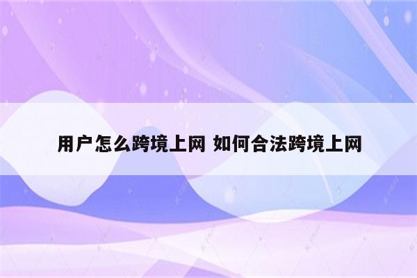 用户怎么跨境上网 如何合法跨境上网