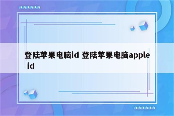 登陆苹果电脑id 登陆苹果电脑apple id