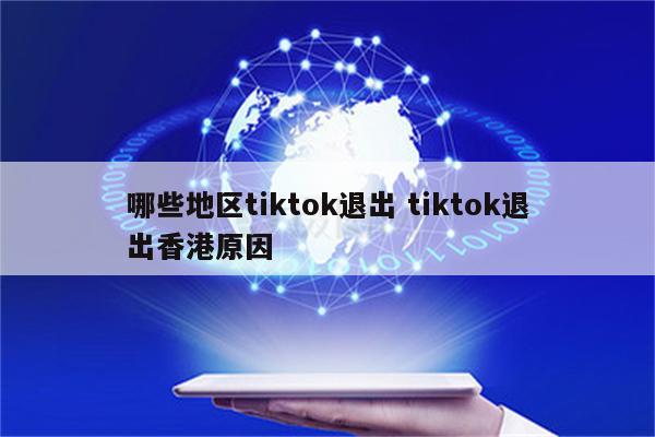 哪些地区tiktok退出 tiktok退出香港原因