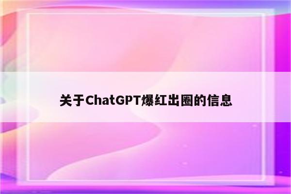 关于ChatGPT爆红出圈的信息