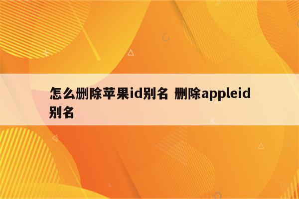 怎么删除苹果id别名 删除appleid别名