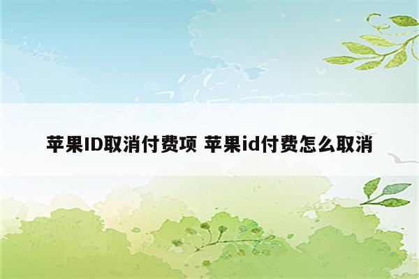 苹果ID取消付费项 苹果id付费怎么取消