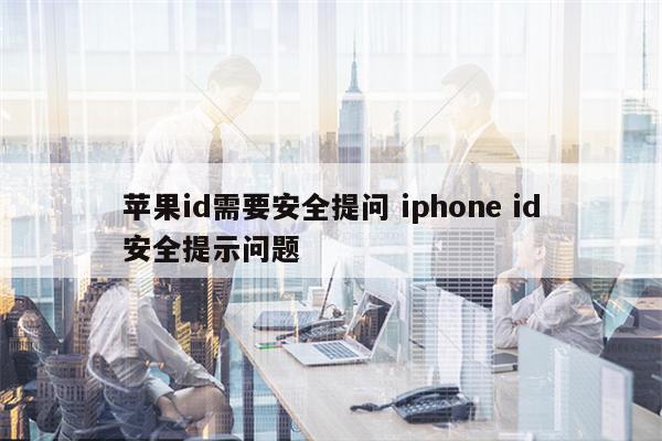 苹果id需要安全提问 iphone id安全提示问题