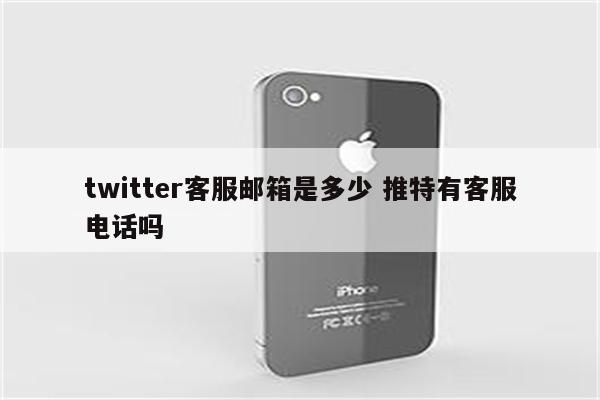 twitter客服邮箱是多少 推特有客服电话吗