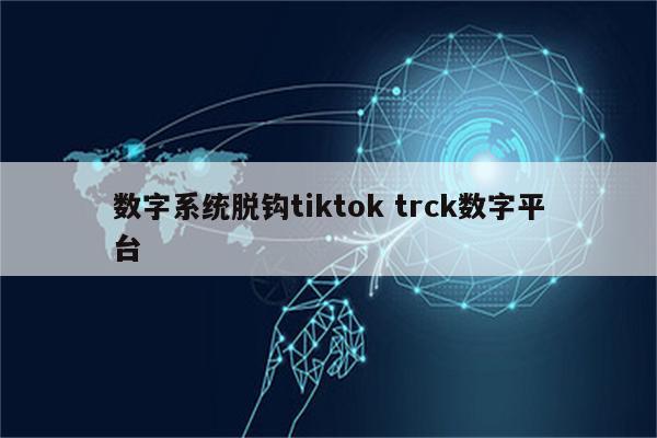 数字系统脱钩tiktok trck数字平台