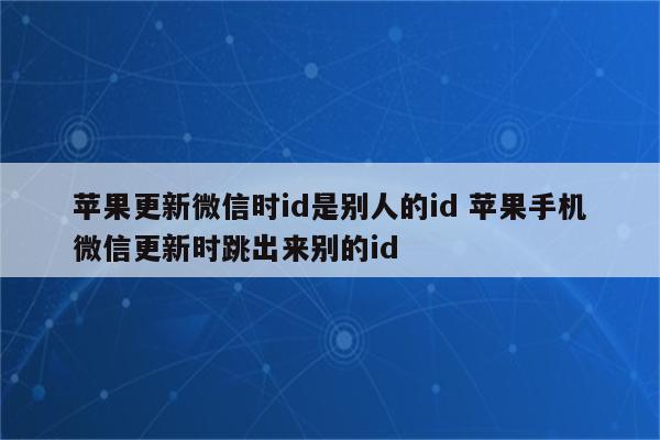 苹果更新微信时id是别人的id 苹果手机微信更新时跳出来别的id